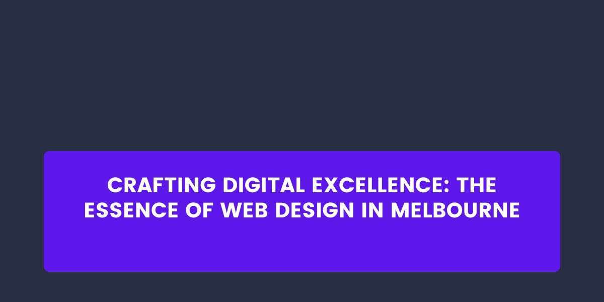 Crafting Digital Excellence: The Essence of Web Design in Melbourne