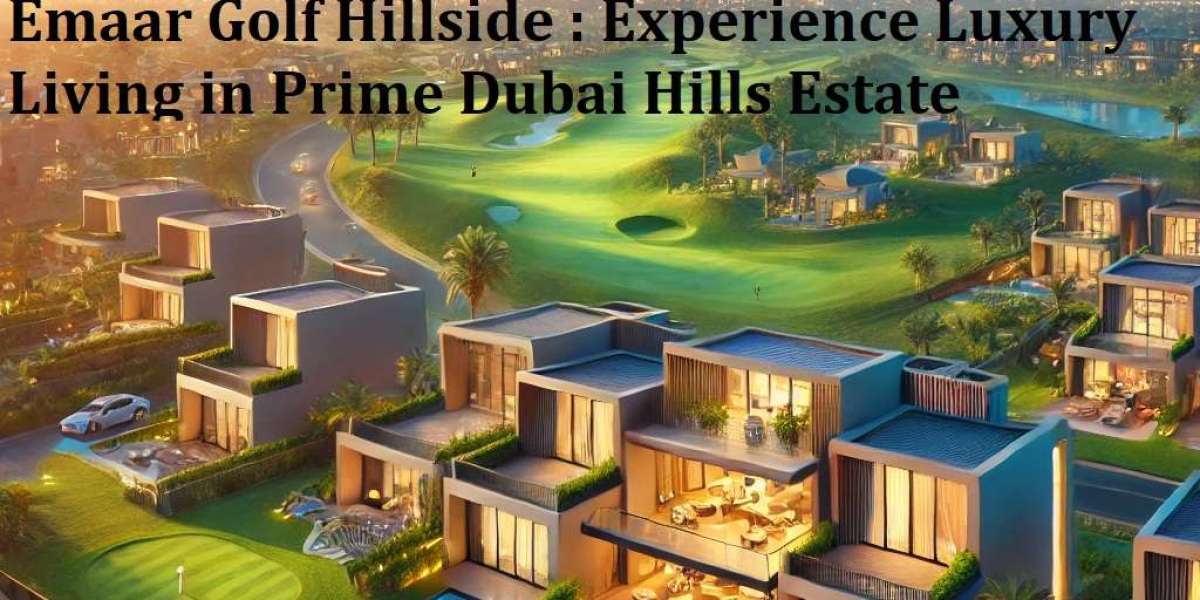 Emaar Golf Hillside: A Luxurious Address in Dubai Hills Estate
