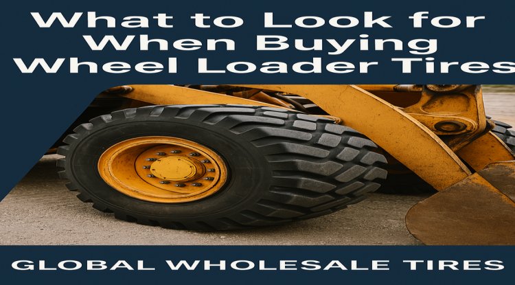 What to Look for When Buying Wheel Loader Tires - Los Angeles Newswire