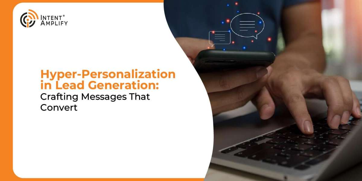 Hyper-Personalization in Lead Generation: Crafting Messages That Convert
