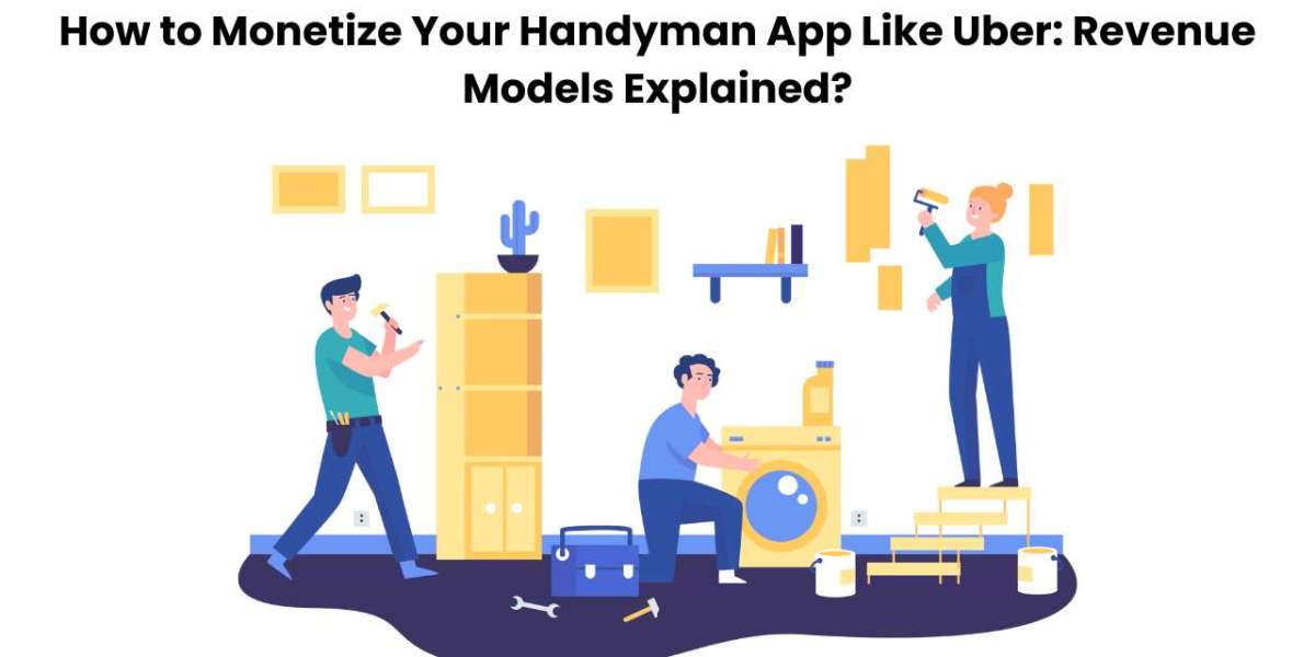 How to Monetize Your Handyman App Like Uber: Revenue Models Explained?