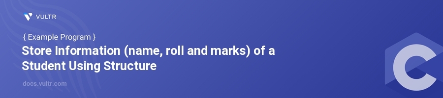 C Program to Store Information (name, roll and marks) of a Student Using Structure | Vultr Docs
