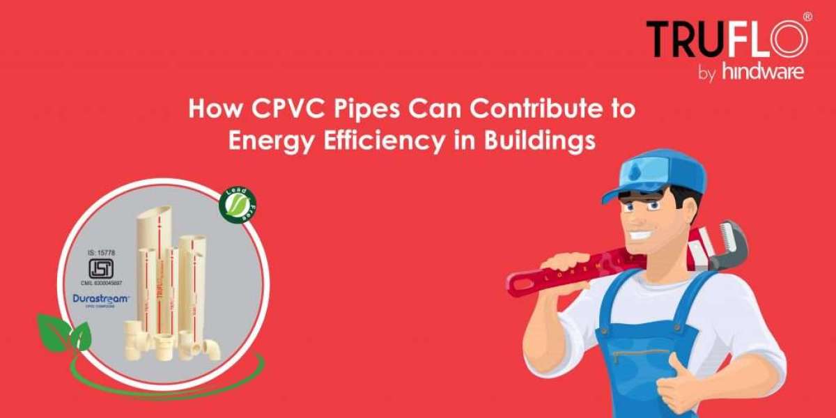How CPVC Pipes Can Contribute to Energy Efficiency in Buildings