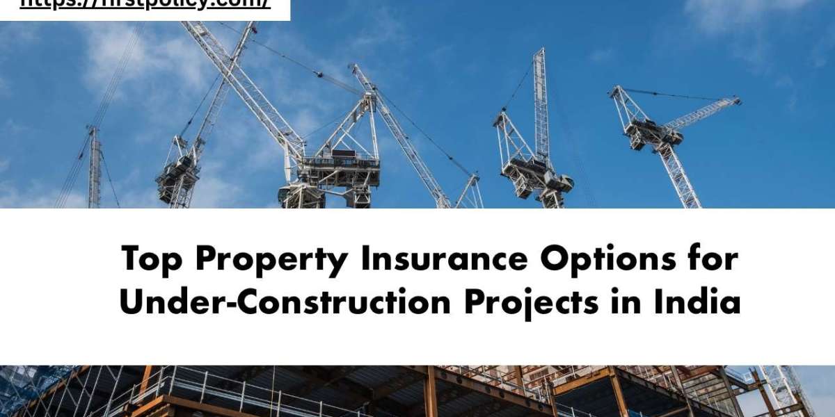 Top Property Insurance Options for Under-Construction Projects in India