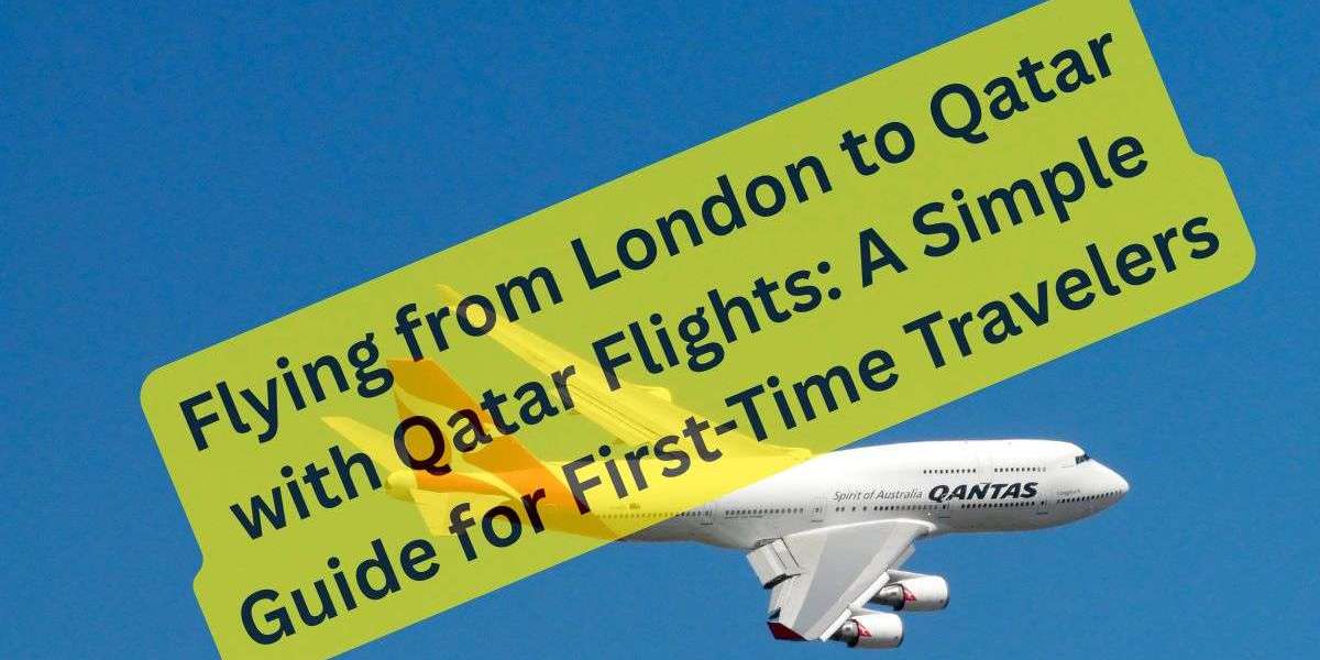 Flying from London to Qatar with Qatar Flights: A Simple Guide for First-Time Travelers