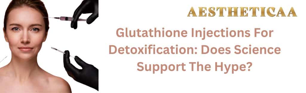 Glutathione Injections for Detoxification: Does Science Support the Hype? - Aestheticaa