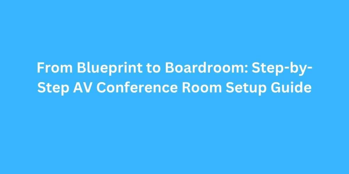 From Blueprint to Boardroom: Step-by-Step AV Conference Room Setup Guide