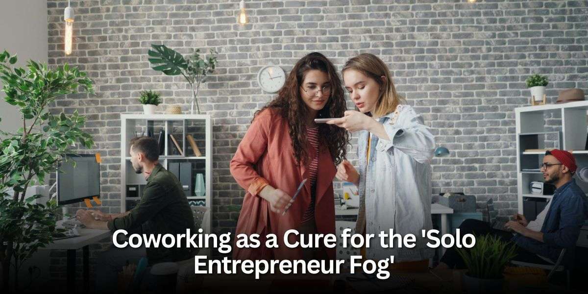 Coworking as a Cure for the Solo Entrepreneur Fog