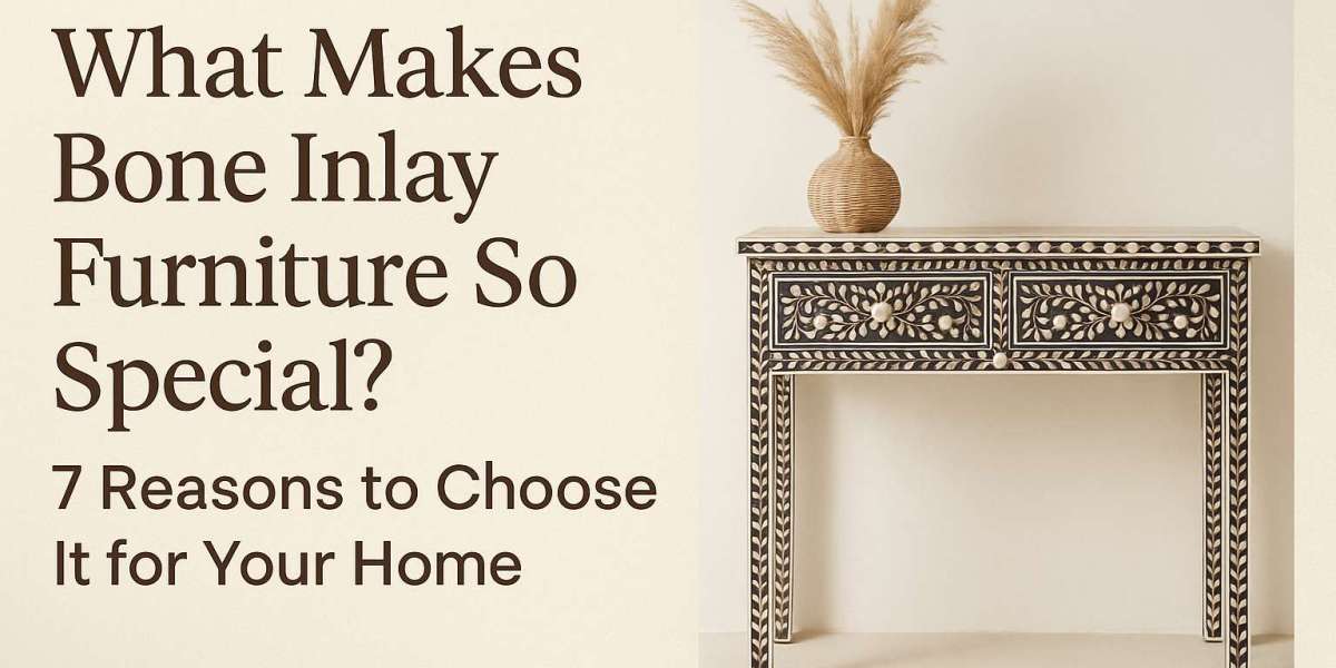 What Makes Bone Inlay Furniture So Special? 7 Reasons to Choose It for Your Home