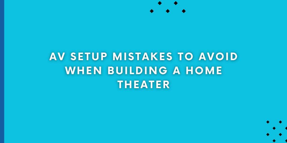 AV Setup Mistakes to Avoid When Building a Home Theater