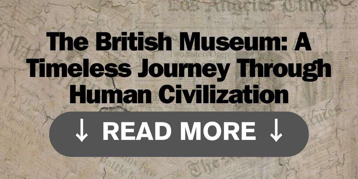 The British Museum: A Timeless Journey Through Human Civilization