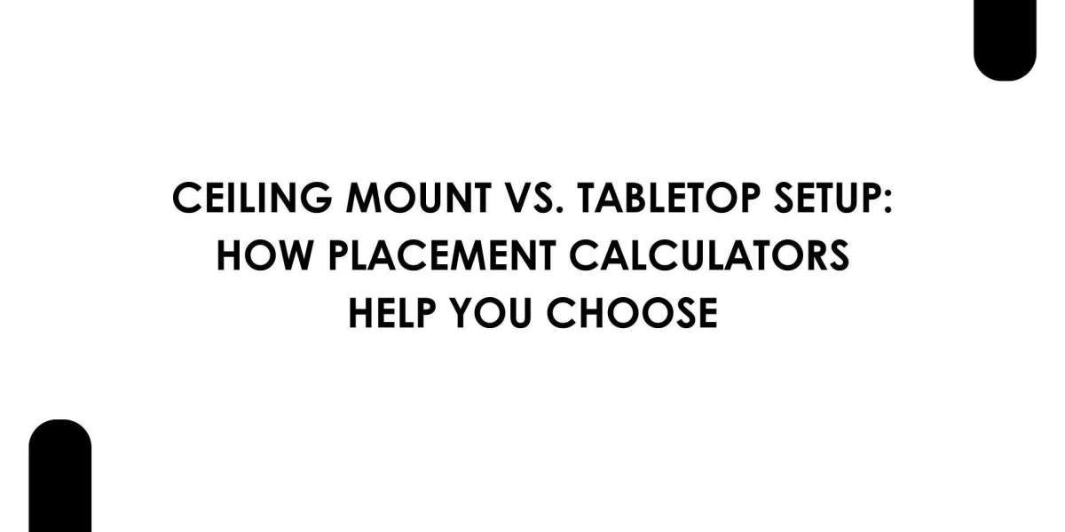 Ceiling Mount vs. Tabletop Setup: How Placement Calculators Help You Choose