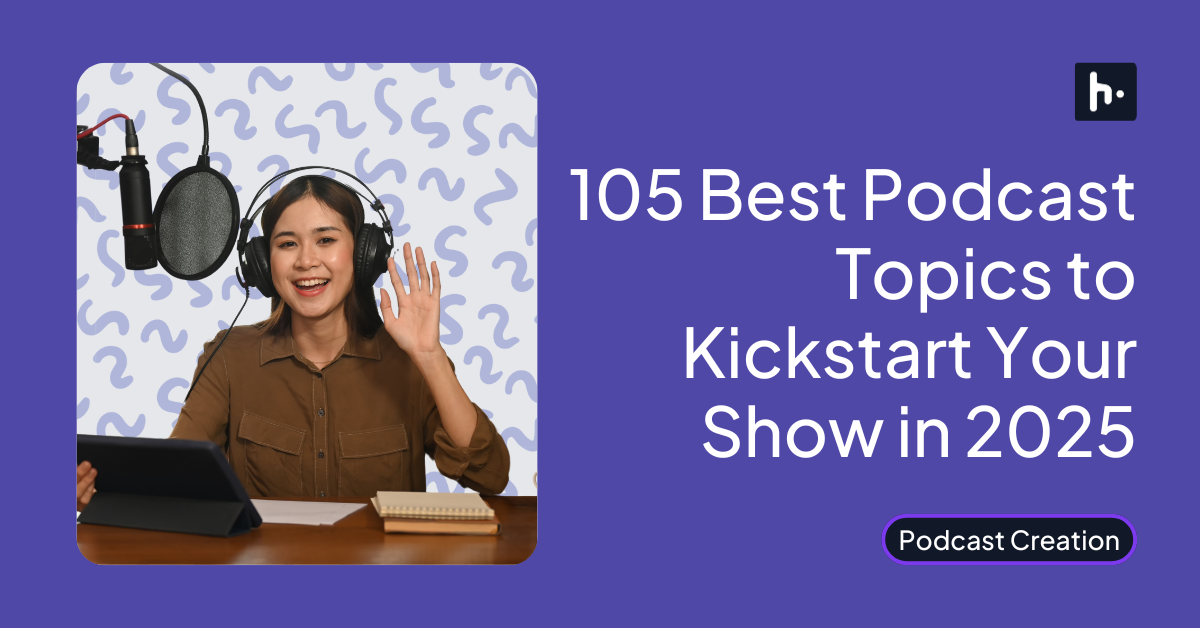 105 Best Podcast Topics to Kickstart Your Show in 2025