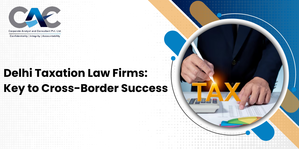 Delhi Taxation Law Firms: Key to Cross-Border Success - CAC