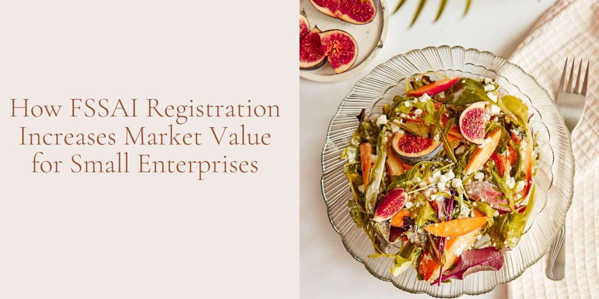 How FSSAI Registration Increases Market Value for Small Enterprises