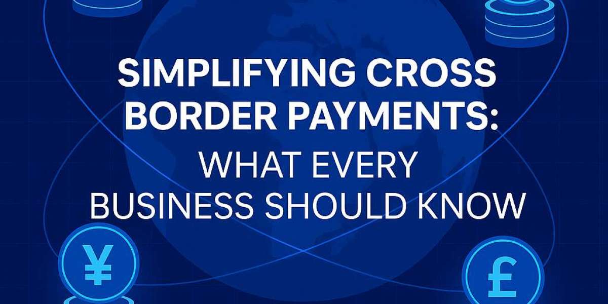 Simplifying Cross Border Payments: What Every Business Should Know