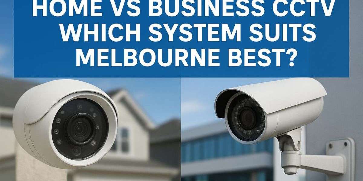 Home vs Business CCTV Systems: Best Setup for Melbourne