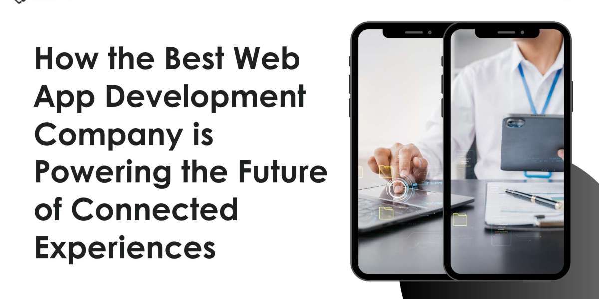 How the Best Web App Development Company is Powering the Future of Connected Experiences