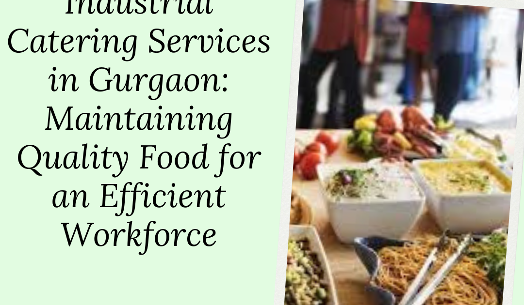 Industrial Catering Services in Gurgaon: Maintaining Quality Food for an Efficient Workforce